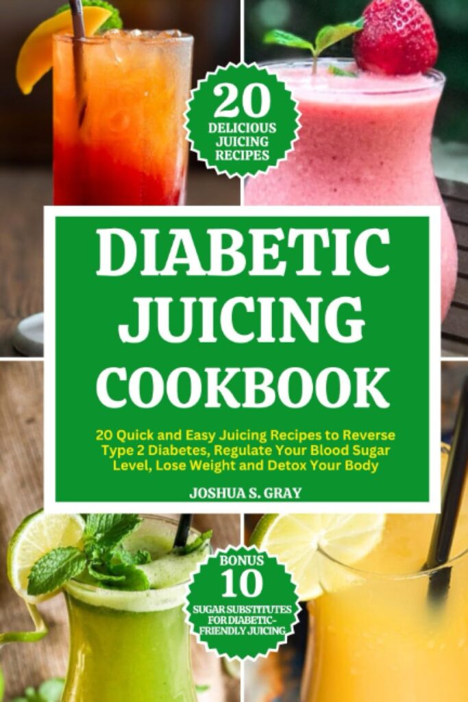 Diabetic Juicing Cookbook: 20 Quick and Easy Juicing Recipes to Reverse Type 2 Diabetes, Regulate Your Blood Sugar Level, Lose Weight and Detox Your Body     Paperback – July 24, 2023